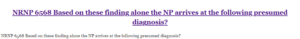 NRNP 6568 Based on these finding alone the NP arrives at the following presumed diagnosis?