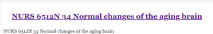 NURS 6512N 34 Normal changes of the aging brain