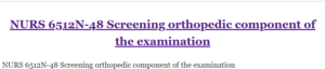NURS 6512N-48 Screening orthopedic component of the examination