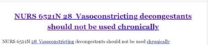 NURS 6521N 28  Vasoconstricting decongestants should not be used chronically