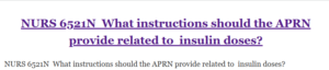 NURS 6521N  What instructions should the APRN provide related to  insulin doses?