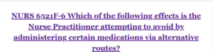 NURS 6521F-6 Which of the following effects is the Nurse Practitioner attempting to avoid by administering certain medications via alternative routes?