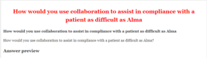 How would you use collaboration to assist in compliance with a patient as difficult as Alma
